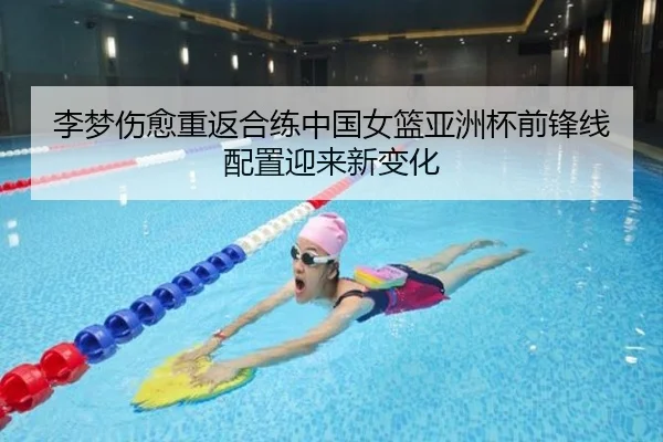 李梦伤愈重返合练中国女篮亚洲杯前锋线配置迎来新变化