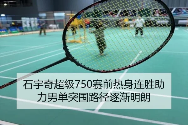 石宇奇超级750赛前热身连胜助力男单突围路径逐渐明朗（YIDESPORTS）