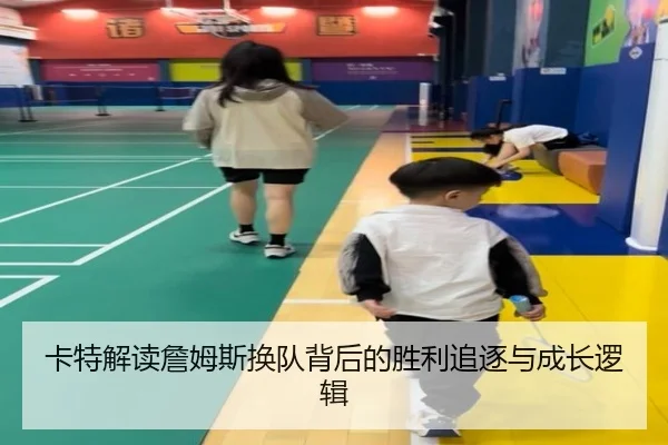 卡特解读詹姆斯换队背后的胜利追逐与成长逻辑 - YIDESPORTS